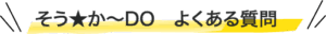 そう★か~Doよくある質問